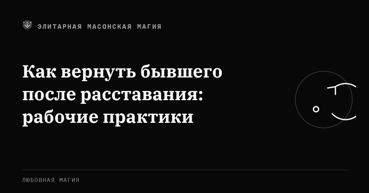 Как вернуть бывшего после расставания: рабочие практики — Элитарная Масонская Магия