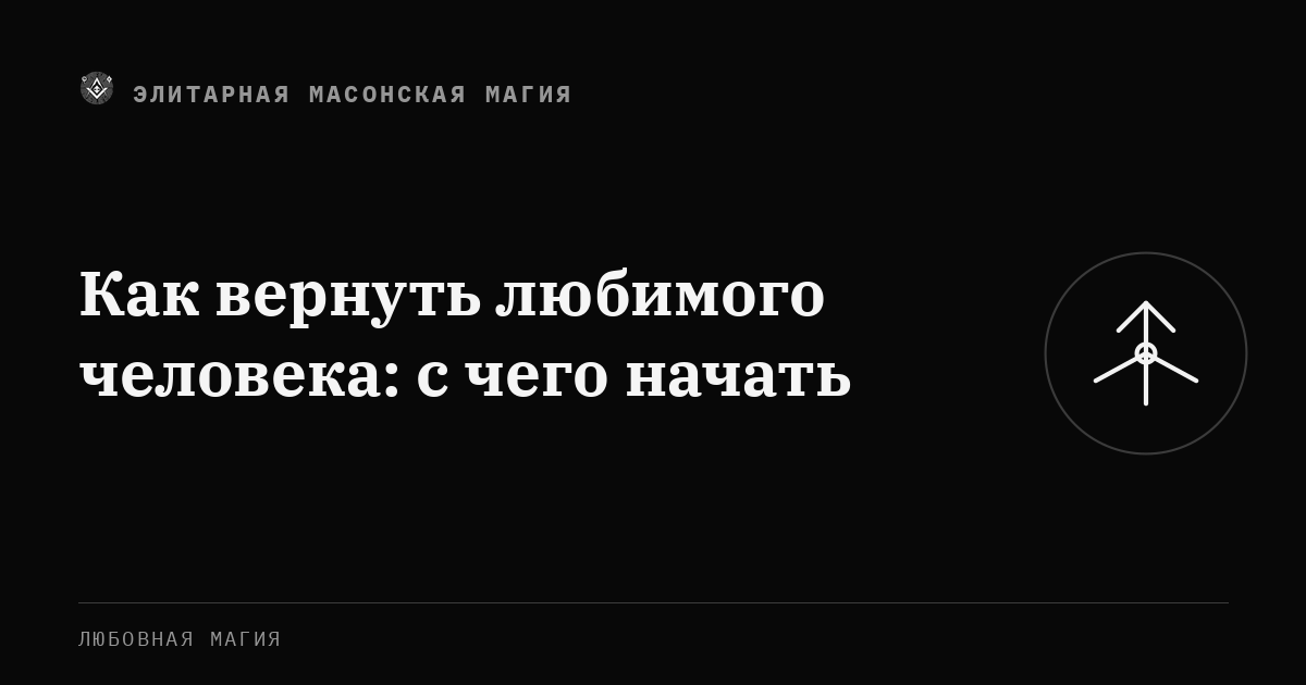 Как вернуть любимого человека: с чего начать — Элитарная Масонская Магия