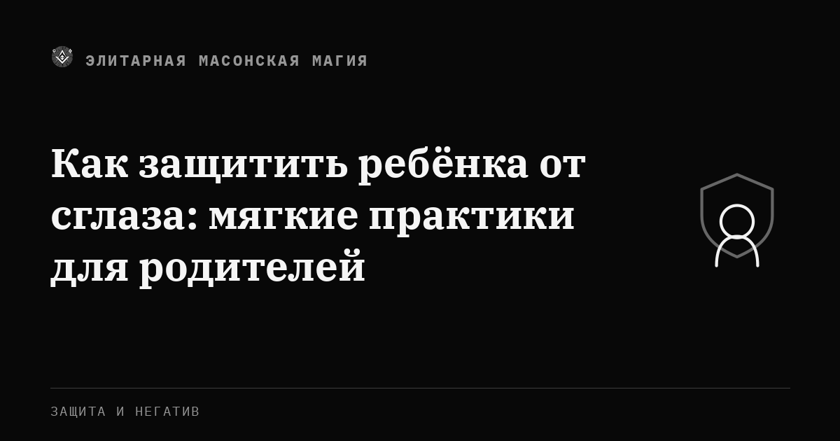 Как защитить ребёнка от сглаза: мягкие практики для родителей — Элитарная Масонская Магия