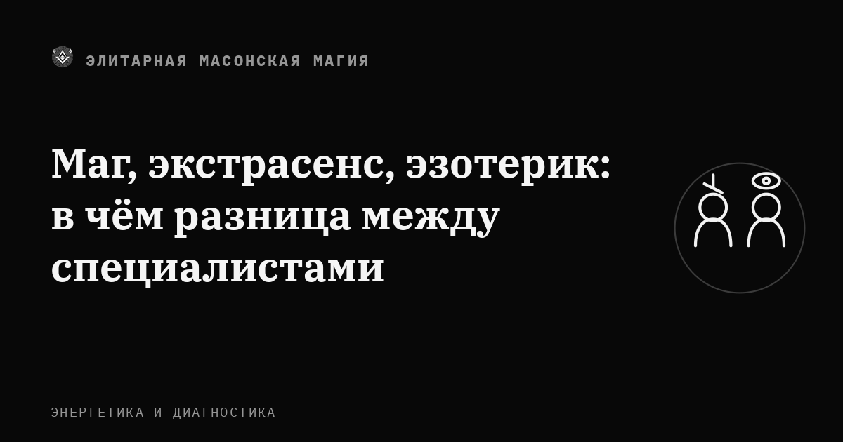 Маг, экстрасенс, эзотерик: в чём разница между специалистами — Элитарная Масонская Магия