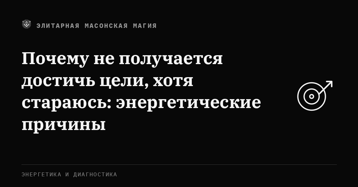 Почему не получается достичь цели, хотя стараюсь: энергетические причины — Элитарная Масонская Магия