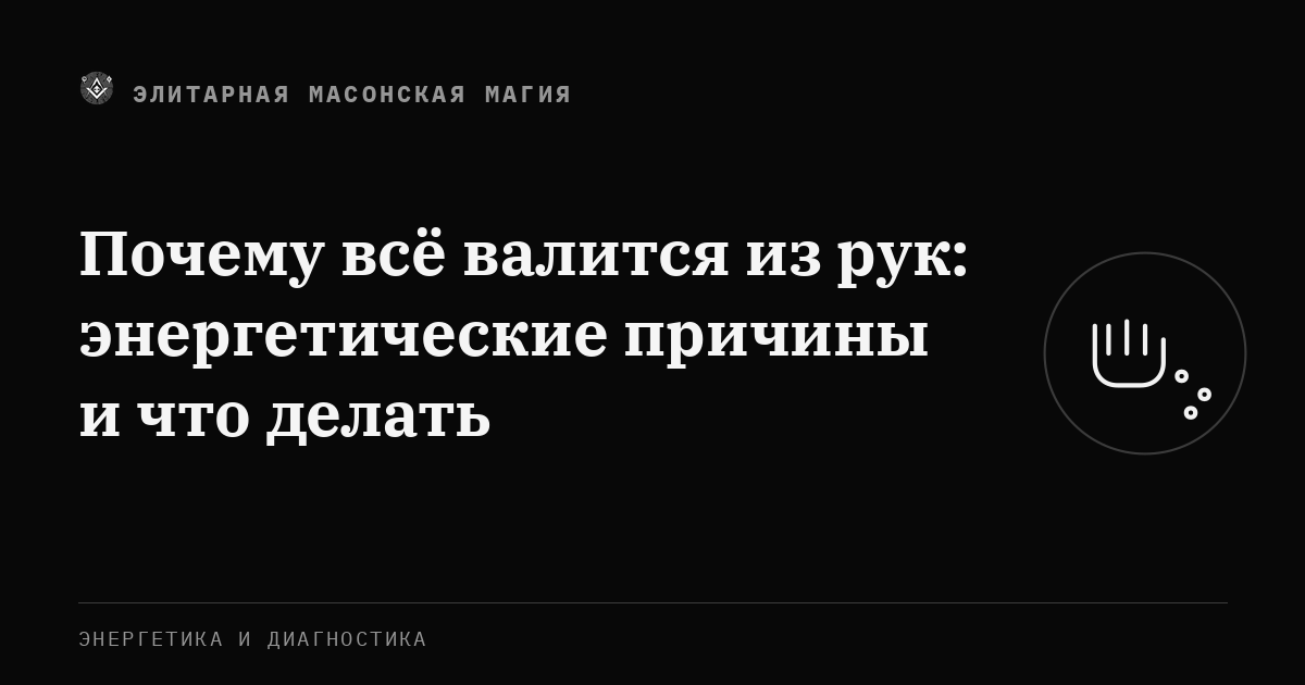 Почему всё валится из рук: энергетические причины и что делать — Элитарная Масонская Магия