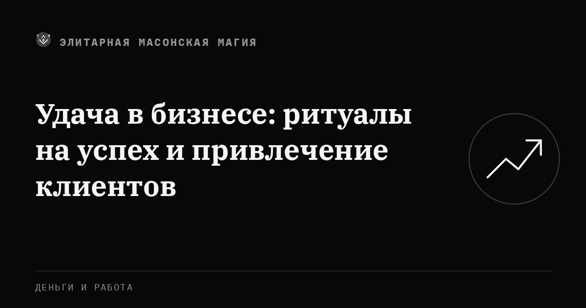 Удача в бизнесе: ритуалы на успех и привлечение клиентов — Элитарная Масонская Магия